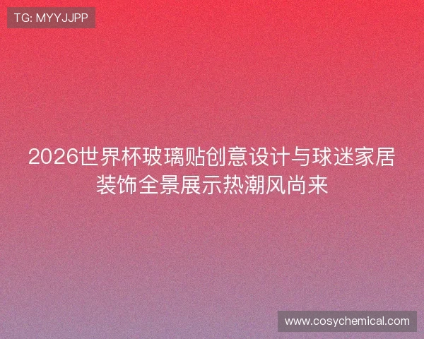 2026世界杯玻璃贴创意设计与球迷家居装饰全景展示热潮风尚来 2026世界杯玻璃贴创意设计与球迷家居装饰全景展示热潮风尚来
