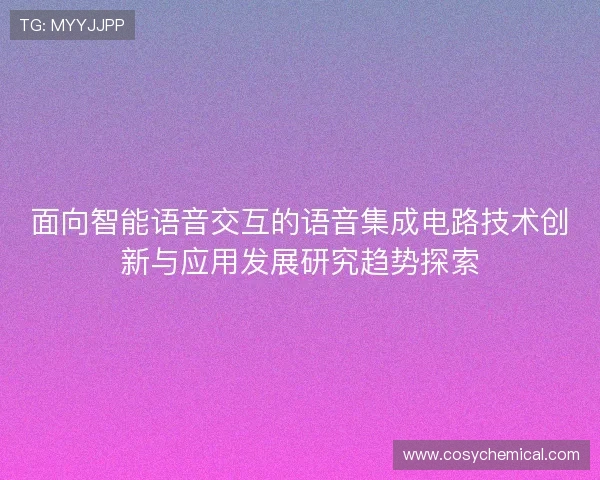 面向智能语音交互的语音集成电路技术创新与应用发展研究趋势探索 面向智能语音交互的语音集成电路技术创新与应用发展研究趋势探索